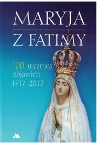 Maryja z Fatimy. 100. rocznica objawie� 1917-2017