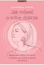 Jak m�wi� o sobie dobrze. Opowiedz swoj� histori� i rozwi� skrzyd�a w �yciu i biznesie