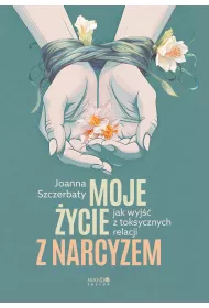 Moje ycie z narcyzem. Jak wyj z toksycznych relacji