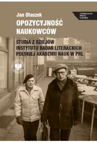 Opozycyjno�� naukowc�w. Studia z dziej�w Instytutu Bada� Literackich Polskiej Akademii Nauk w PRL