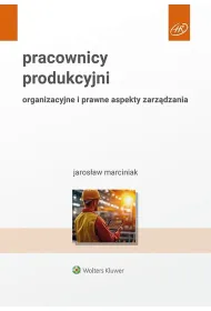 Pracownicy produkcyjni. Organizacyjne i prawne aspekty zarz�dzania