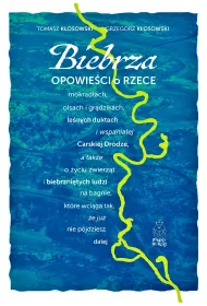 Biebrza. Opowie�ci o rzece, mokrad�ach, olsach i gr�dzikach, le�nych duktach i wspania�ej Carskiej Drodze, a tak�e o �yciu zwierz�t i biebrzni�tych ludzi na bagnie, kt�re wci�ga tak, �e ju� nie p�jdziesz dalej