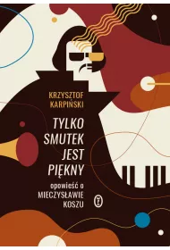 Tylko smutek jest pi�kny. Opowie�� o Mieczys�awie Koszu