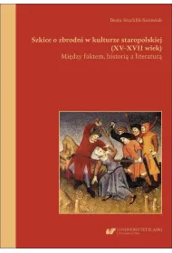 Szkice o zbrodni w kulturze staropolskiej (XVXVII wiek). Mi�dzy faktem, histori� a literatur�