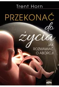 Przekona� do �ycia. Jak rozmawia� o aborcji
