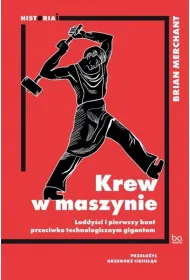 Krew w maszynie. Luddy�ci i pierwszy bunt przeciwko technologicznym gigantom