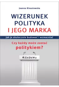 Wizerunek polityka i jego marka. Jak je skutecznie budowa� i wzmacnia�. Czy ka�dy mo�e zosta� politykiem?