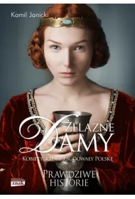 �elazne damy. Kobiety, kt�re zbudowa�y Polsk�. Prawdziwe historie