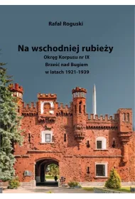 Na wschodniej rubie�y. Okr�g Korpusu nr IX Brze�� nad Bugiem w latach 1921-1939