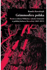 Grimmosfera polska. Ba�nie ze zbioru Wilhelma i Jakuba Grimm�w w polskiej kulturze literackiej (1865-2015)