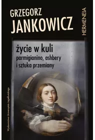 �ycie w kuli. Parmigianino, Ashbery i sztuka przemiany