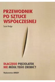 Przewodnik po sztuce wsp�czesnej. Dlaczego pi�ciolatek nie m�g� tego zrobi�?