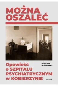 Mo�na oszale�. Opowie�� o szpitalu psychiatrycznym w Kobierzynie