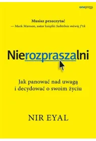 Nierozpraszalni. Jak panowa� nad uwag� i decydowa� o swoim �yciu