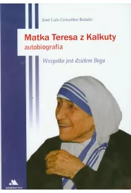 Matka Teresa z Kalkuty Autobiografia: Wszystko jest dzie�em Boga