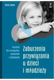 Zaburzenia przywi�zania u dzieci i m�odzie�y. Poradnik dla terapeut�w, opiekun�w i pedagog�w