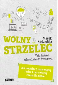 Wolny Strzelec. Jak zarabia� 3 razy wi�cej i mie� 2 razy wi�cej czasu dla siebie. Moja historia od etatowca do freelancera