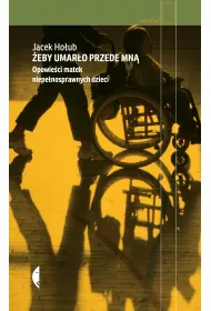 �eby umar�o przede mn�. Opowie�ci matek niepe�nosprawnych dzieci
