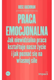 Praca emocjonalna. Jak niewidzialna praca kszta�tuje nasze �ycie i jak pozna� si� na w�asnej sile