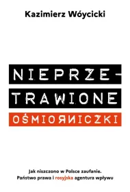 Nieprzetrawione o�miorniczki. Jak niszczono w Polsce zaufanie. Pa�stwo Prawa i rosyjska agentura wp�ywu