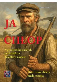Ja Ch�op. Z pami�tnika naszych pradziadk�w, dziadk�w i ojc�w