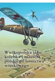Wielkopolska jako kolebka i macierz polskiego lotnictwa wojskowego