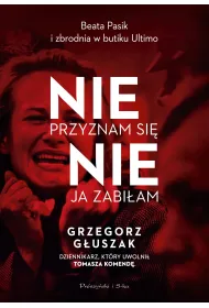 Nie przyznam si�, nie ja zabi�am. Beata Pasik i zbrodnia w butiku Ultimo