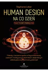 Human Design na co dzie� – praktyczny podr�cznik. Metody i �wiczenia oparte na fizyce kwantowej, czakrach i holistycznych technikach, dzi�ki kt�rym odblokujesz sw�j kosmiczny potencja�