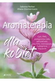 Aromaterapia dla kobiet. Cykl, PMS, piel�gnacja cia�a, seksualno��, psychika, menopauza, holistyczne wsparcie