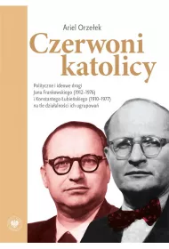 Czerwoni katolicy. Polityczne i ideowe drogi Jana Frankowskiego (1912&ndash;1976) i Konstantego �ubie�skiego (1910&ndash;1977) na tle dzia�alno�ci ich ugrupowa�