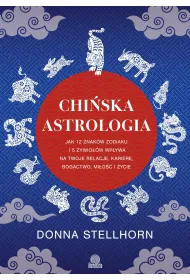 Chi�ska astrologia. Jak 12 znak�w zodiaku i 5 �ywio��w wp�ywa na twoje relacje, karier�, bogactwo, mi�o�� i �ycie