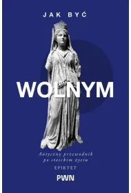 Jak by� wolnym. Antyczny przewodnik po stoickim �yciu