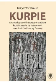Kurpie. Antropologiczno-historyczne studium kszta�towania si� to�samo�ci mieszka�c�w Puszczy Zielone