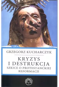 Kryzys i destrukcja. Szkice o protestanckiej reformacji