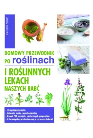 Domowy przewodnik po ro�linach i ro�linnych lekach naszych bab�