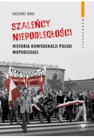 "Szale�cy niepodleg�o�ci". Historia Konfederacji Polski Niepodleg�ej