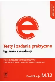 Technik pojazd�w samochodowych. Elektromechanik pojazd�w samochodowych. Kwalifikacja M.12. Testy i Zadania Praktyczne. Egzamin Zawodowy