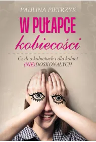 W pu�apce kobieco�ci. Czyli o kobietach i dla kobiet (nie)doskona�ych
