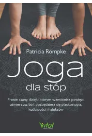 Joga dla st�p. Proste asany, dzi�ki kt�rym wzmocnisz powi�zi, u�mierzysz b�l, pozb�dziesz si� p�askostopia, ko�lawo�ci i haluks�w