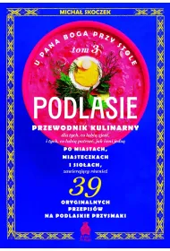 U Pana Boga przy stole. Tom 3. Podlasie. Przewodnik kulinarny po miastach, miasteczkach i sio�ach