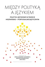 Mi�dzy polityk� a j�zykiem. Polityki j�zykowe w �wiecie hiszpa�sko- i portugalskoj�zycznym