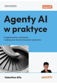 Agenty AI w praktyce. Projektowanie, wdra�anie i skalowanie autonomicznych system�w