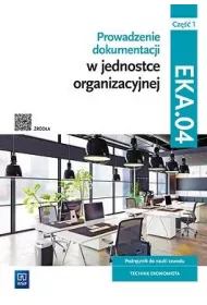 Prowadzenie dokumentacji w jednostce organizacyjnej. Kwalifikacja EKA.04. Podrcznik do nauki zawodu technik ekonomista. Cz 1