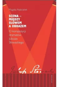 Scena &ndash; mi�dzy s�owem a obrazem. O kompozycji dramat�w Juliusza S�owackiego