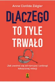 Dlaczego to tyle trwa�o. Jak uwolni� si� od narcyza i unikn�� toksycznych relacji