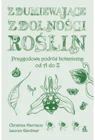 Zdumiewaj�ce zdolno�ci ro�lin. Przygodowa podr� botaniczna od A do Z