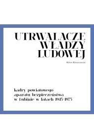 Utrwalacze w�adzy ludowej. Kadry powiatowego aparatu bezpiecze�stwa w Lubinie w latach 1945-1975