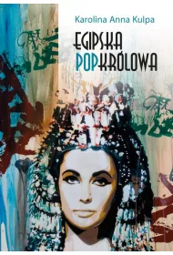 Egipska popkr�lowa. Przemiany wizerunku Kleopatry VII, kr�lowej Egiptu, od narracji historycznej po kultur� popularn�