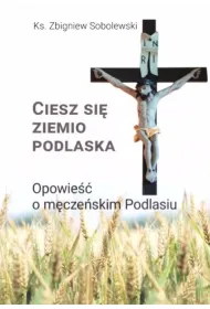 Ciesz si�, ziemio podlaska. Opowie�� o m�cze�skim Podlasiu