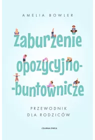 Zaburzenie opozycyjno-buntownicze. Przewodnik dla rodzicw
